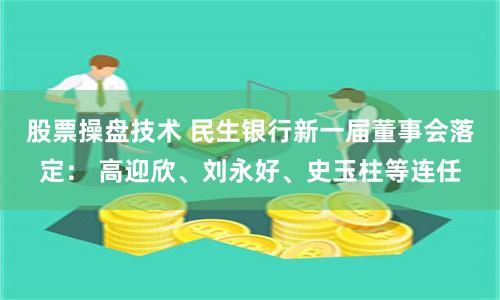 股票操盘技术 民生银行新一届董事会落定: 高迎欣、刘永好、史玉柱等连任