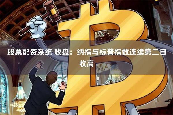 股票配资系统 收盘:纳指与标普指数连续第二日收高