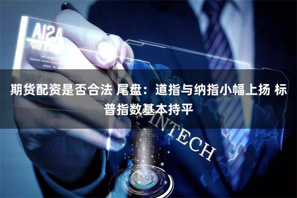 期货配资是否合法 尾盘:道指与纳指小幅上扬 标普指数基本持平