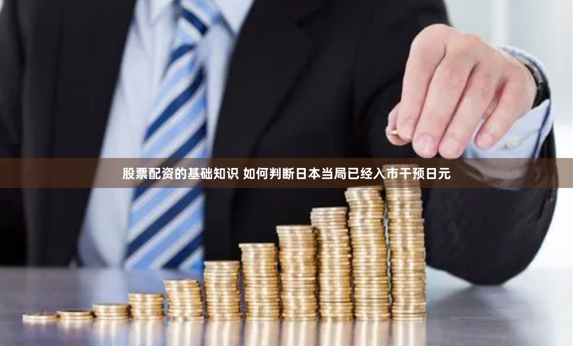 股票配资的基础知识 如何判断日本当局已经入市干预日元