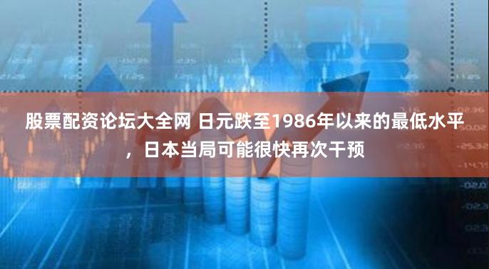股票配资论坛大全网 日元跌至1986年以来的最低水平,日本当局可能很快再次干预