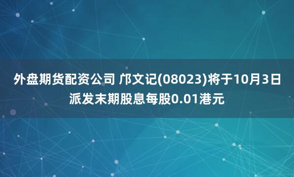 外盘期货配资公司 邝文记(08023)将于10月3日派发末期股息每股0.01港元
