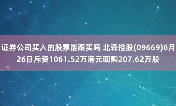 证券公司买入的股票能跟买吗 北森控股(09669)6月26日斥资1061.52万港元回购207.62万股