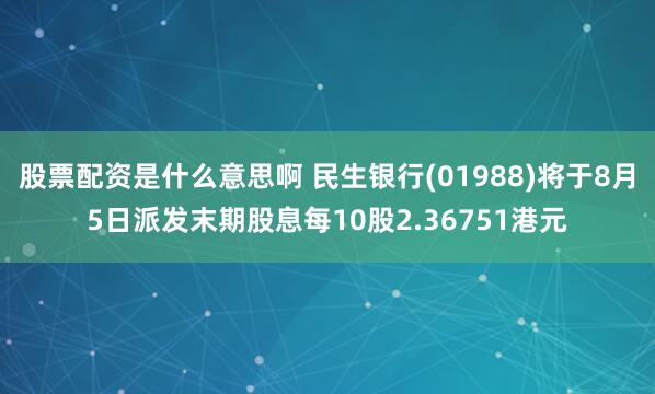 股票配资是什么意思啊 民生银行(01988)将于8月5日派发末期股息每10股2.36751港元