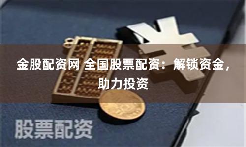 金股配资网 全国股票配资:解锁资金,助力投资