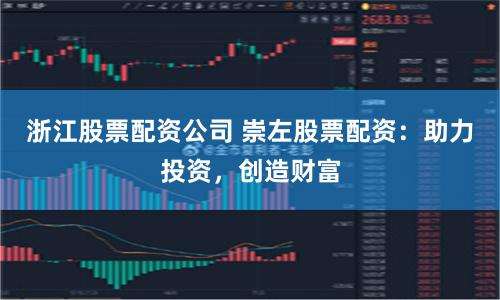 浙江股票配资公司 崇左股票配资:助力投资,创造财富