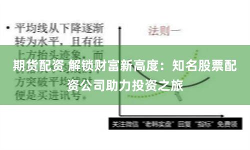 期货配资 解锁财富新高度：知名股票配资公司助力投资之旅