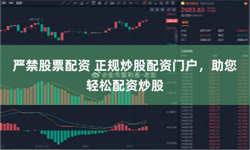 严禁股票配资 正规炒股配资门户，助您轻松配资炒股