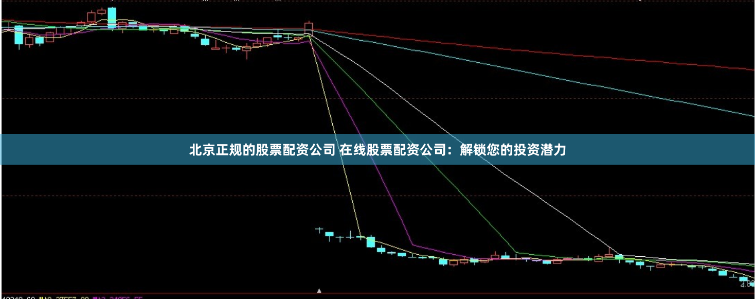 北京正规的股票配资公司 在线股票配资公司:解锁您的投资潜力