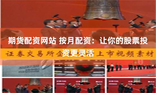 期货配资网站 按月配资：让你的股票投资更灵活