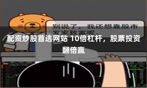 配资炒股首选网站 10倍杠杆,股票投资翻倍赢