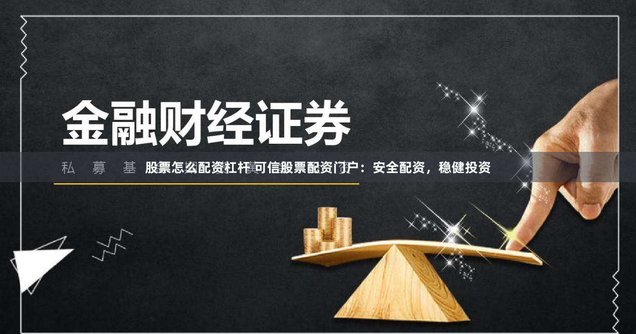 股票怎么配资杠杆 可信股票配资门户:安全配资,稳健投资