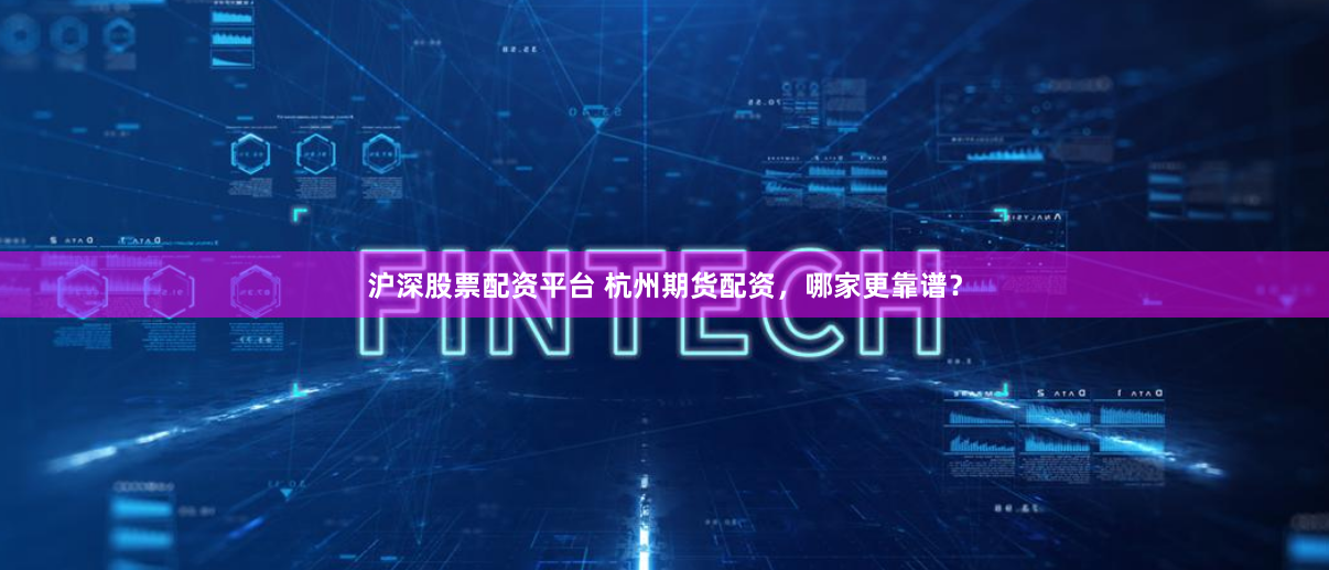 沪深股票配资平台 杭州期货配资,哪家更靠谱?