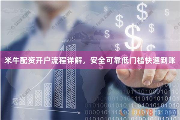 米牛配资开户流程详解，安全可靠低门槛快速到账