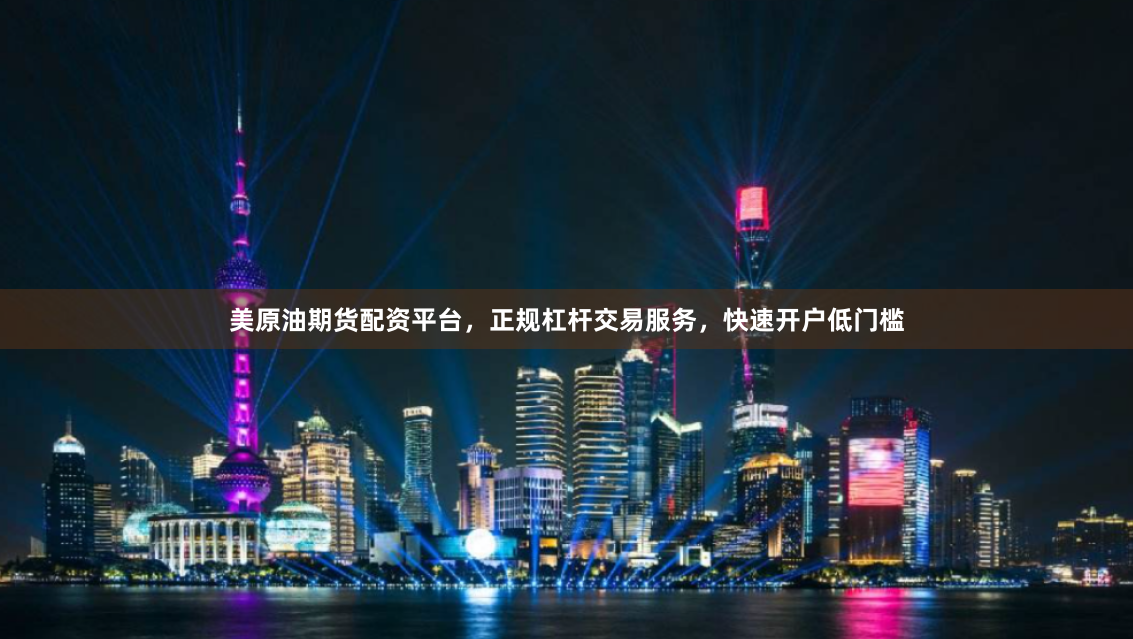 美原油期货配资平台，正规杠杆交易服务，快速开户低门槛