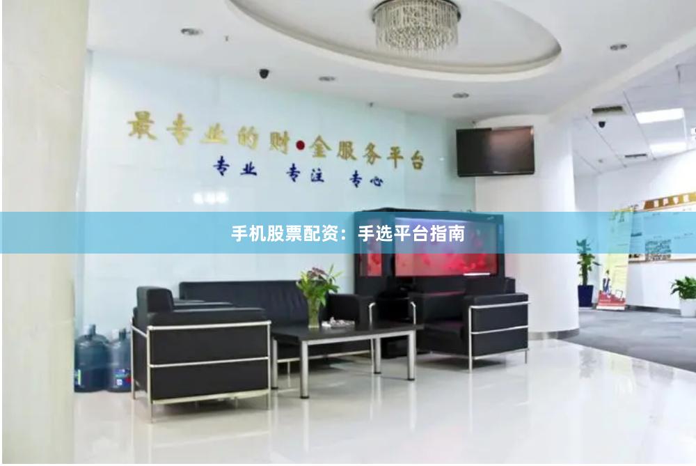 手机股票配资：手选平台指南