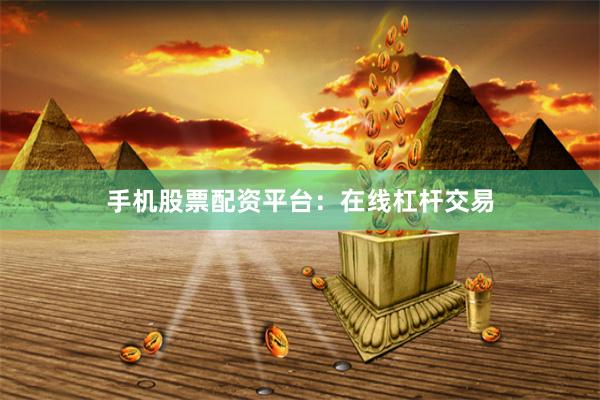 手机股票配资平台：在线杠杆交易