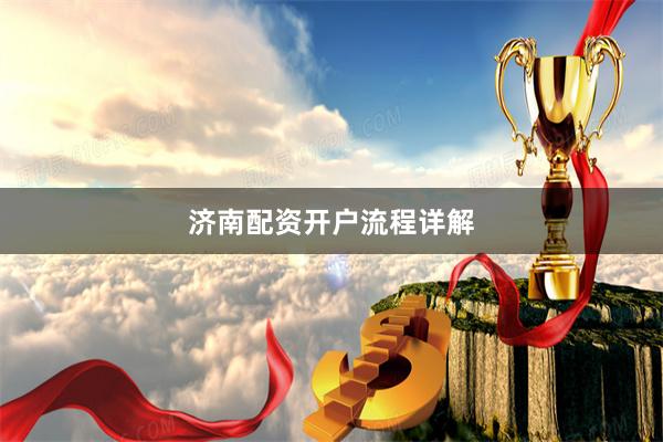 济南配资开户流程详解