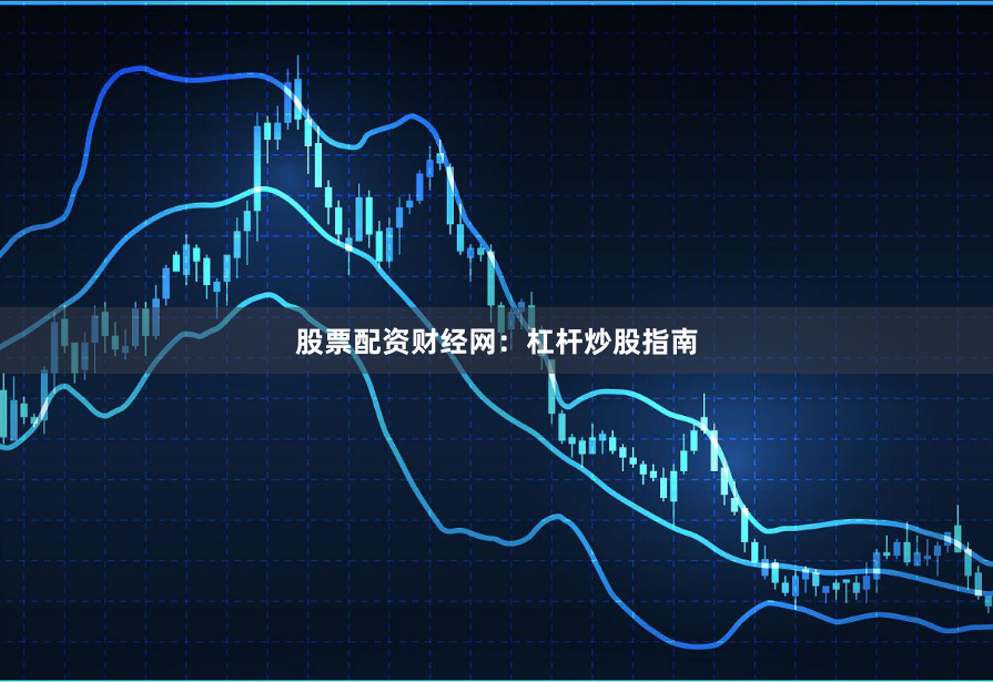股票配资财经网：杠杆炒股指南