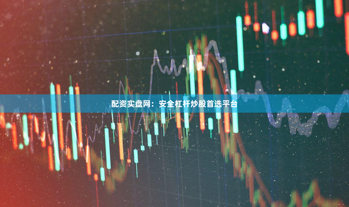 配资实盘网：安全杠杆炒股首选平台