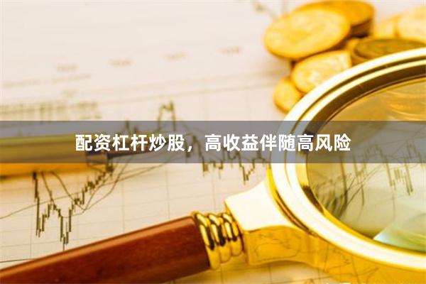 配资杠杆炒股，高收益伴随高风险
