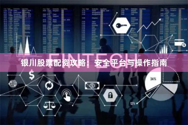 银川股票配资攻略：安全平台与操作指南