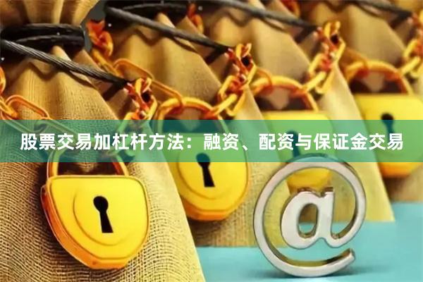 股票交易加杠杆方法：融资、配资与保证金交易
