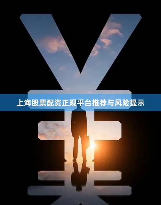 上海股票配资正规平台推荐与风险提示
