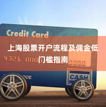 上海股票开户流程及佣金低门槛指南