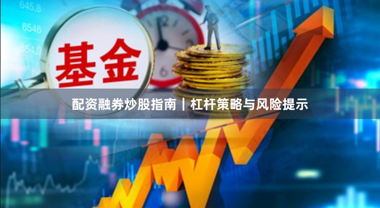 配资融券炒股指南|杠杆策略与风险提示