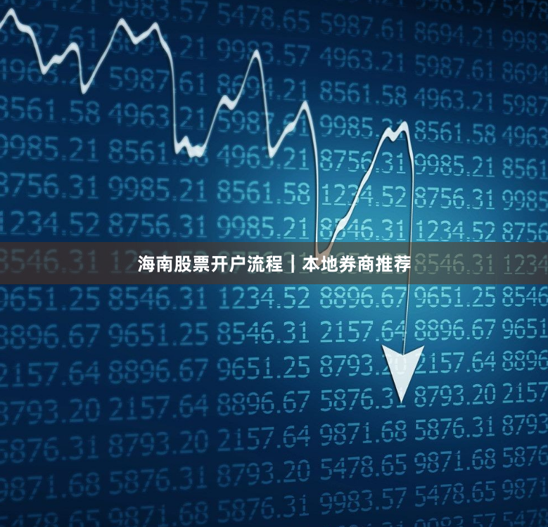 海南股票开户流程｜本地券商推荐