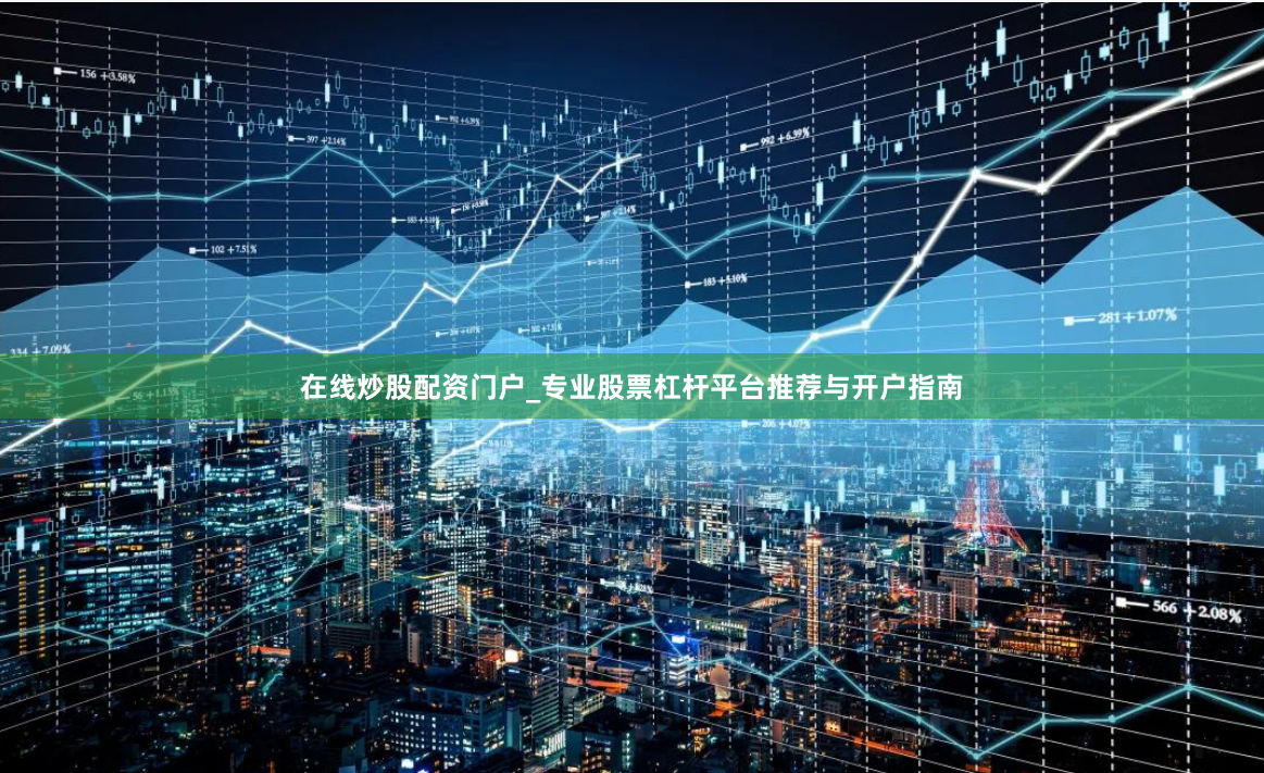 在线炒股配资门户_专业股票杠杆平台推荐与开户指南