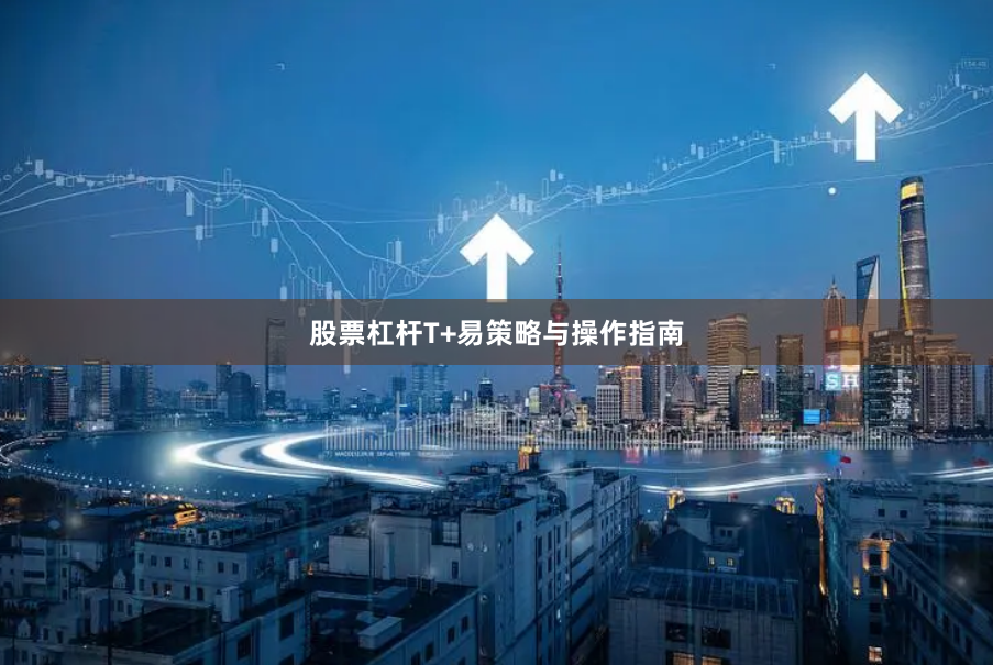 股票杠杆T+易策略与操作指南