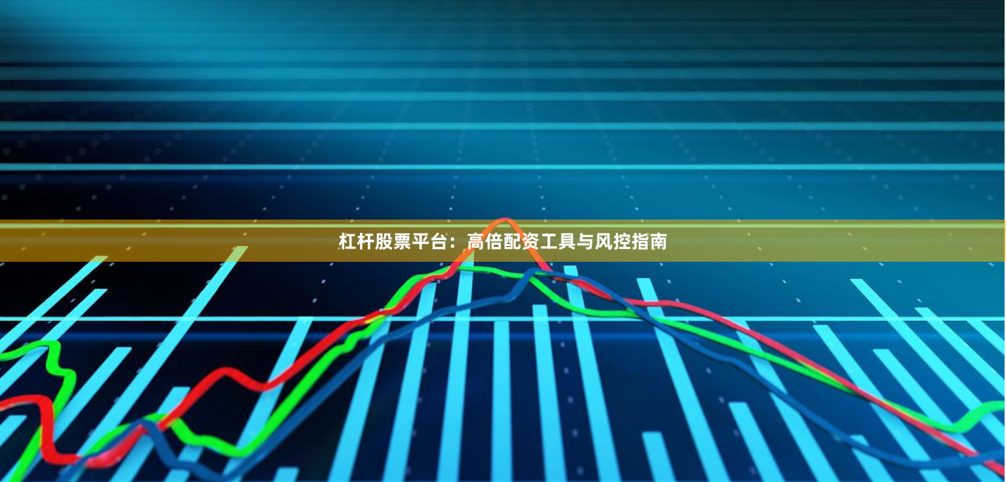 杠杆股票平台：高倍配资工具与风控指南