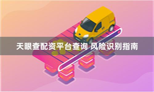 天眼查配资平台查询 风险识别指南