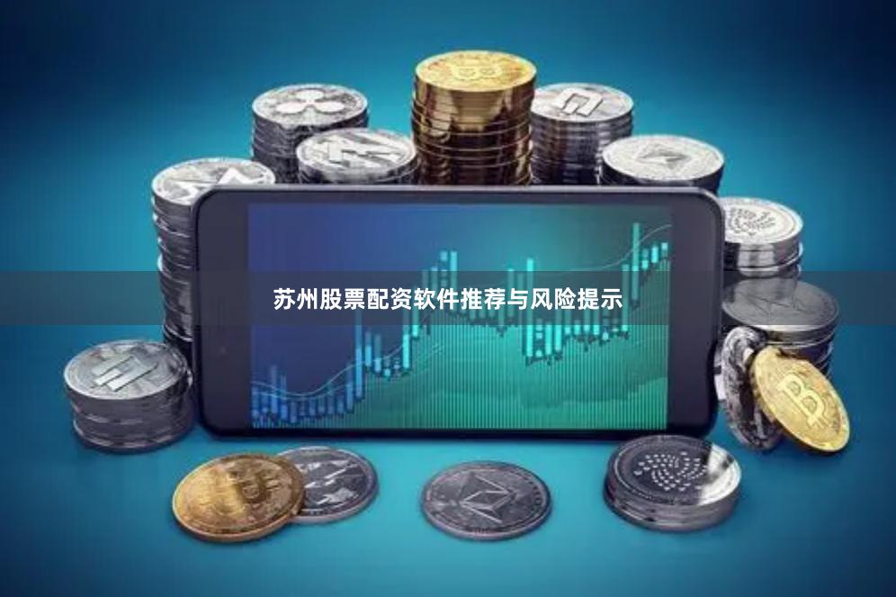 苏州股票配资软件推荐与风险提示