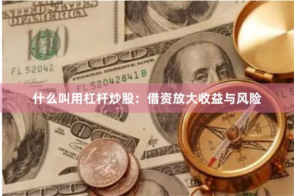 什么叫用杠杆炒股：借资放大收益与风险