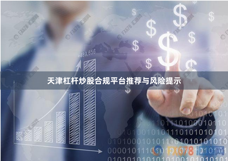 天津杠杆炒股合规平台推荐与风险提示