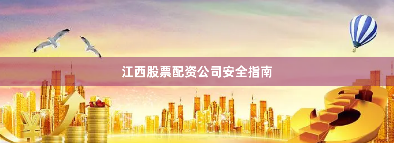江西股票配资公司安全指南