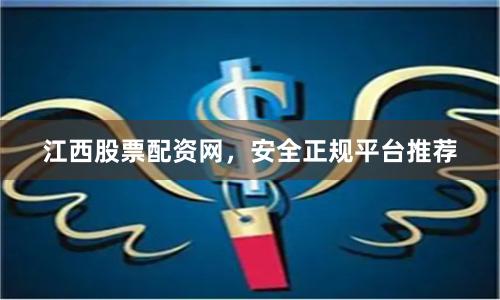 江西股票配资网，安全正规平台推荐