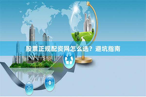 股票正规配资网怎么选？避坑指南