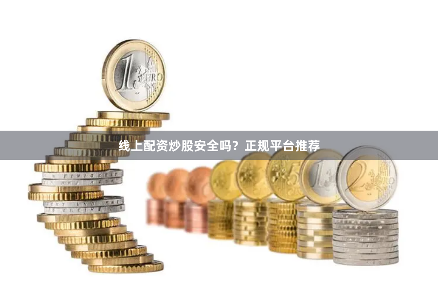 线上配资炒股安全吗？正规平台推荐