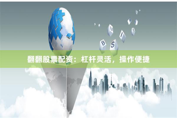 翻翻股票配资：杠杆灵活，操作便捷
