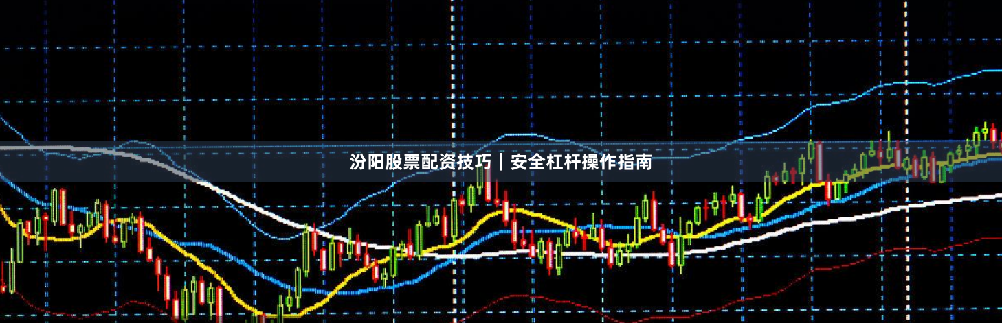 汾阳股票配资技巧|安全杠杆操作指南