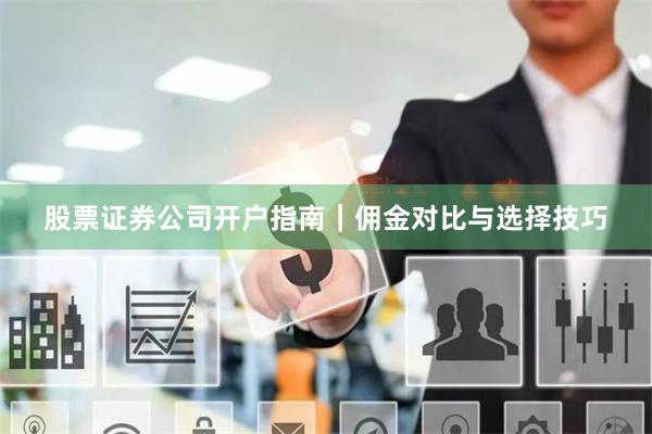 股票证券公司开户指南｜佣金对比与选择技巧
