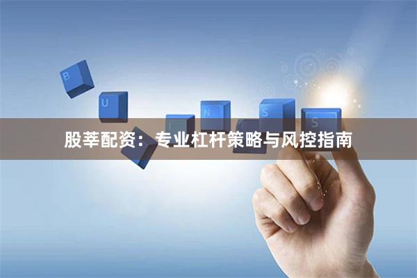股莘配资：专业杠杆策略与风控指南