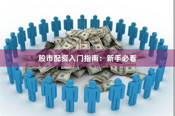 股市配资入门指南:新手必看