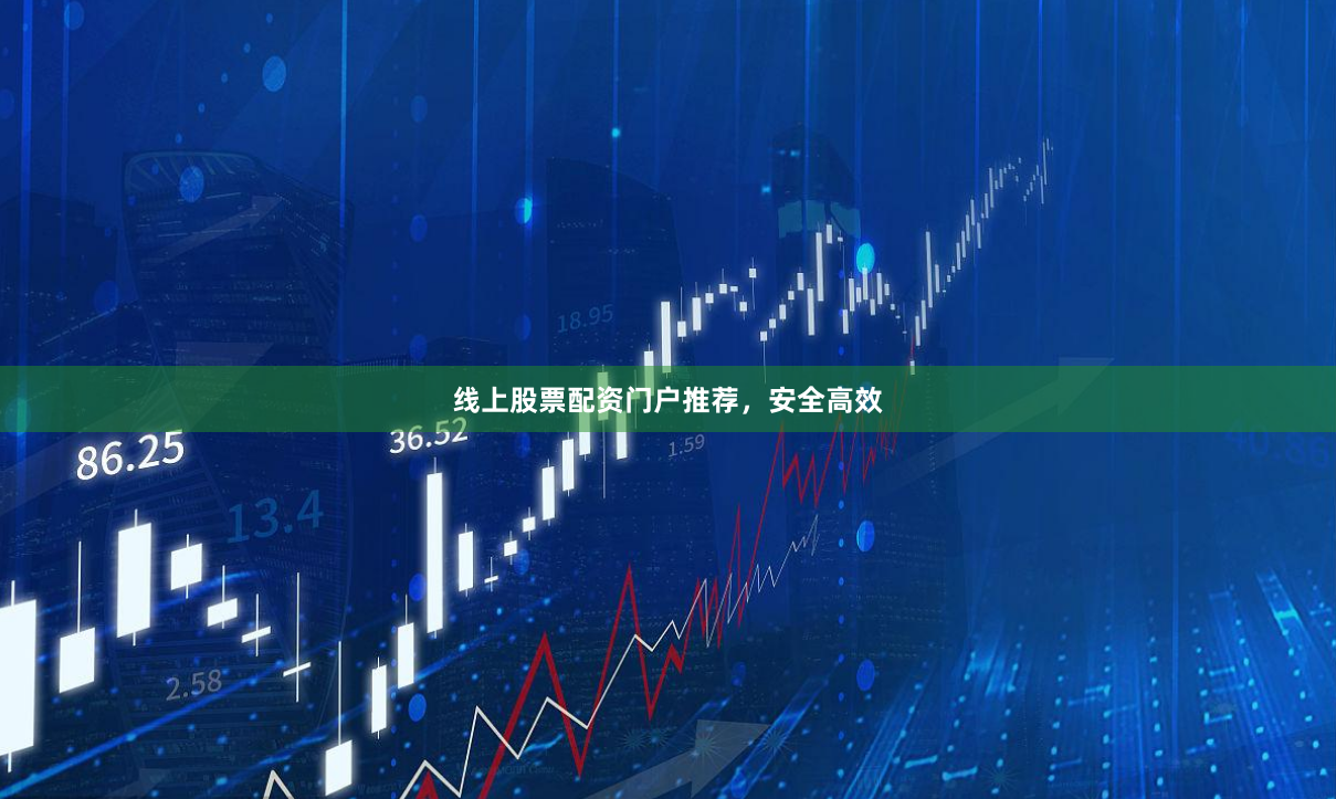 线上股票配资门户推荐，安全高效