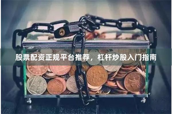 股票配资正规平台推荐，杠杆炒股入门指南
