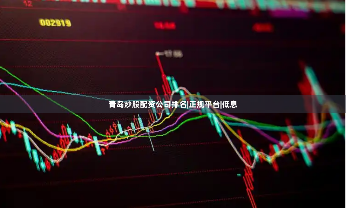 青岛炒股配资公司排名|正规平台|低息